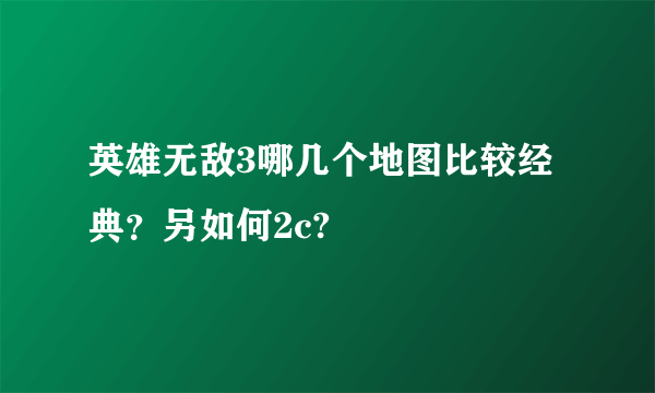 英雄无敌3哪几个地图比较经典？另如何2c?