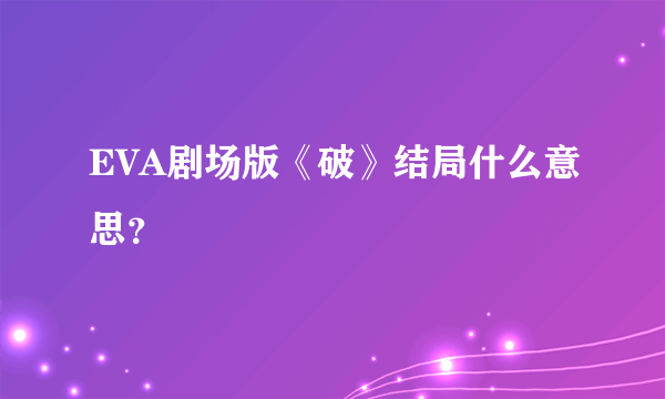 EVA剧场版《破》结局什么意思？