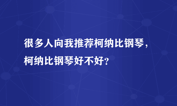 很多人向我推荐柯纳比钢琴，柯纳比钢琴好不好？