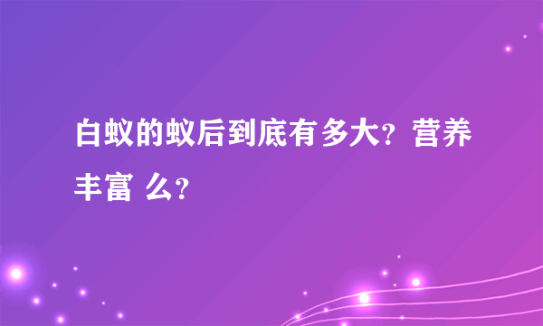 白蚁的蚁后到底有多大？营养丰富 么？