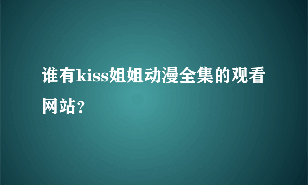 谁有kiss姐姐动漫全集的观看网站？