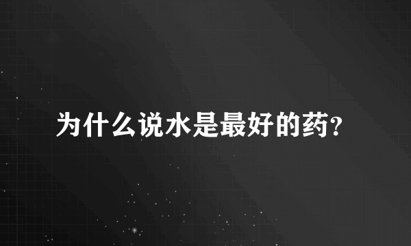 为什么说水是最好的药？