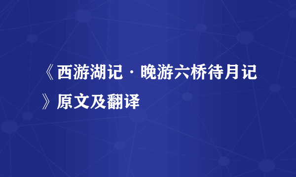 《西游湖记·晚游六桥待月记》原文及翻译