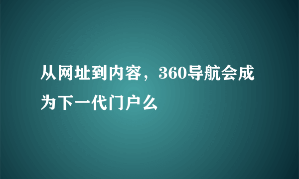 从网址到内容，360导航会成为下一代门户么