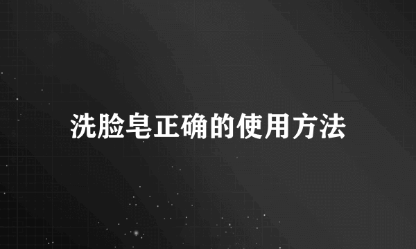 洗脸皂正确的使用方法