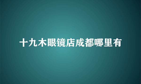 十九木眼镜店成都哪里有