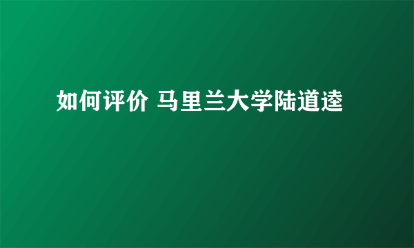 如何评价 马里兰大学陆道逵