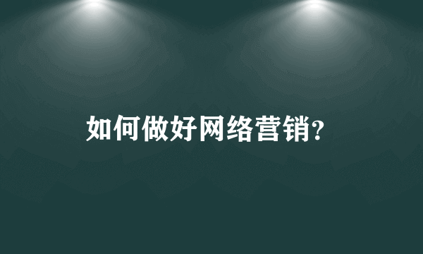 如何做好网络营销？