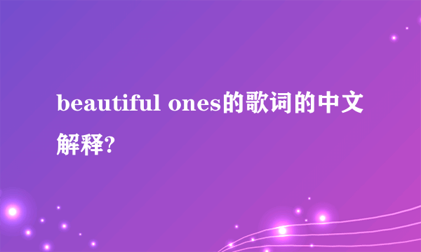 beautiful ones的歌词的中文解释?