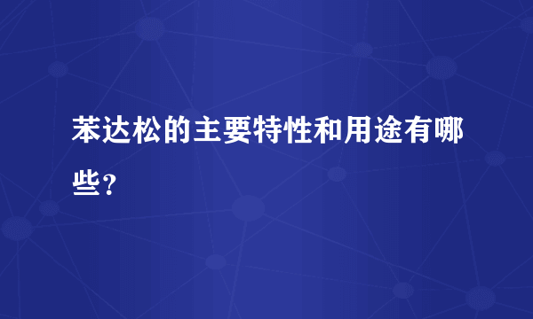 苯达松的主要特性和用途有哪些？