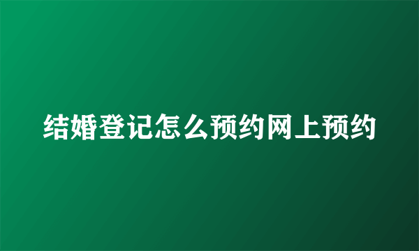 结婚登记怎么预约网上预约