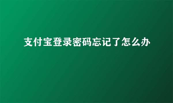 支付宝登录密码忘记了怎么办