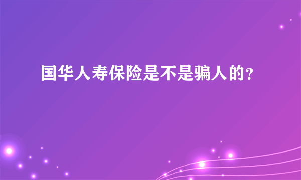 国华人寿保险是不是骗人的？