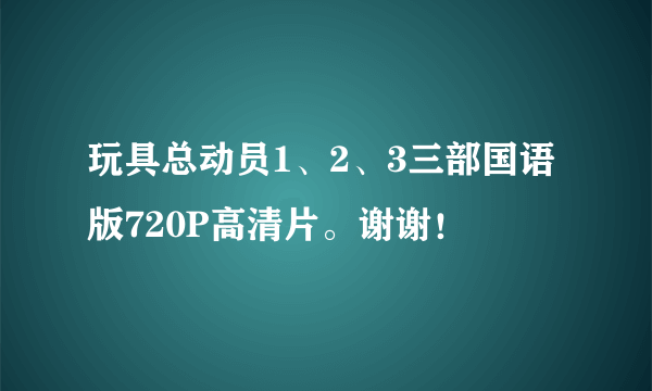 玩具总动员1、2、3三部国语版720P高清片。谢谢！