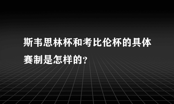 斯韦思林杯和考比伦杯的具体赛制是怎样的？