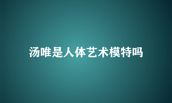 汤唯是人体艺术模特吗