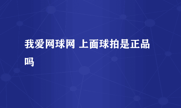 我爱网球网 上面球拍是正品吗