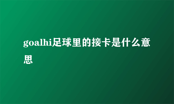 goalhi足球里的接卡是什么意思