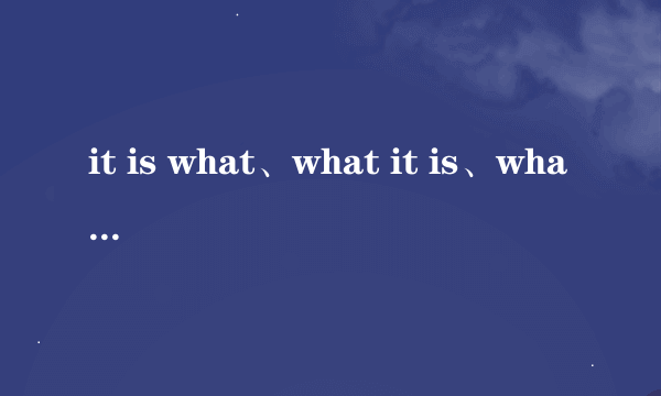 it is what、what it is、what is it、is it what四者的区别