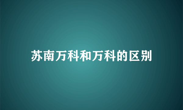 苏南万科和万科的区别