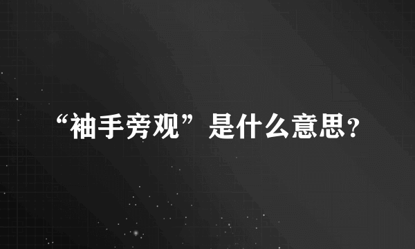 “袖手旁观”是什么意思？