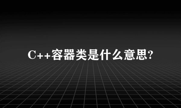 C++容器类是什么意思?