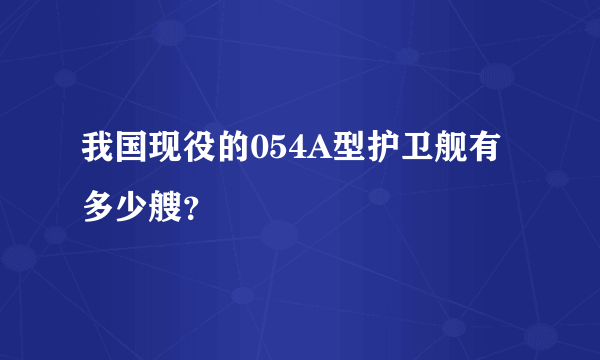 我国现役的054A型护卫舰有多少艘？