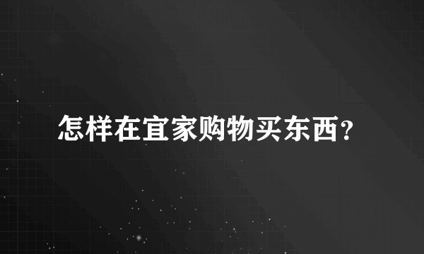 怎样在宜家购物买东西？