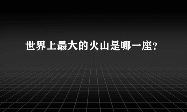 世界上最大的火山是哪一座？