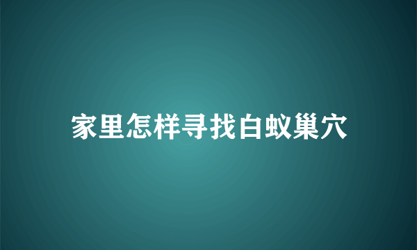 家里怎样寻找白蚁巢穴