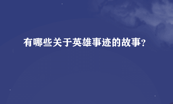 有哪些关于英雄事迹的故事？