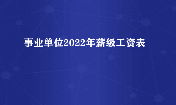 事业单位2022年薪级工资表