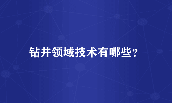 钻井领域技术有哪些？