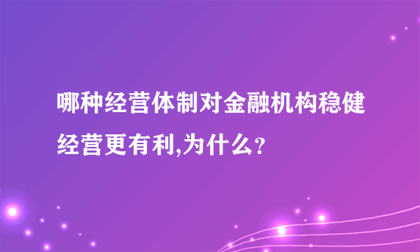 哪种经营体制对金融机构稳健经营更有利,为什么？