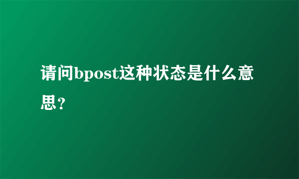 请问bpost这种状态是什么意思？