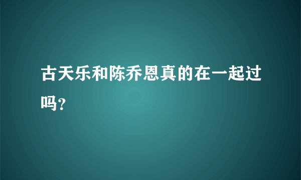 古天乐和陈乔恩真的在一起过吗？