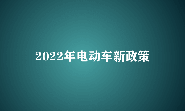 2022年电动车新政策