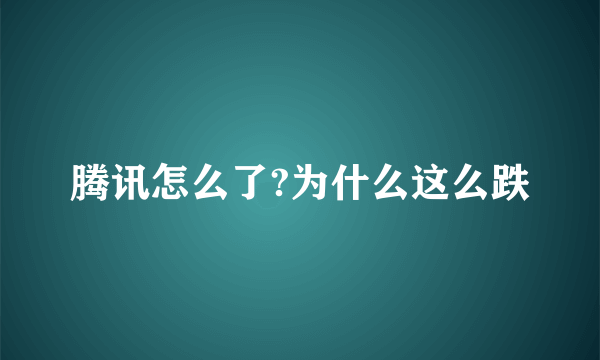 腾讯怎么了?为什么这么跌