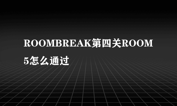 ROOMBREAK第四关ROOM5怎么通过