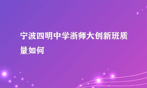 宁波四明中学浙师大创新班质量如何