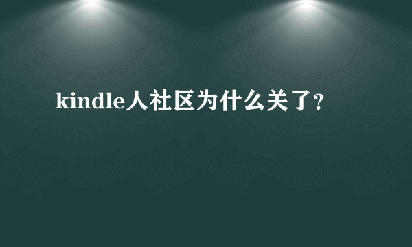 kindle人社区为什么关了？