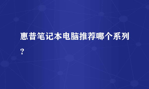 惠普笔记本电脑推荐哪个系列？