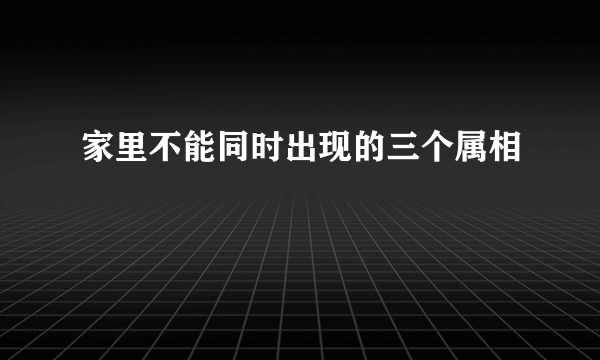 家里不能同时出现的三个属相