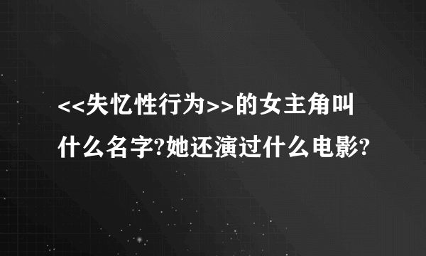 <<失忆性行为>>的女主角叫什么名字?她还演过什么电影?