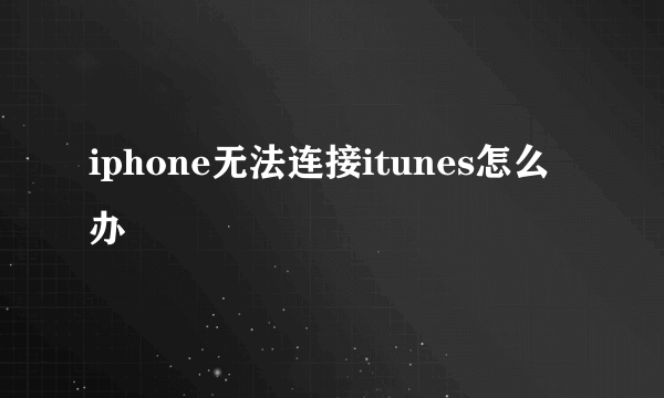 iphone无法连接itunes怎么办