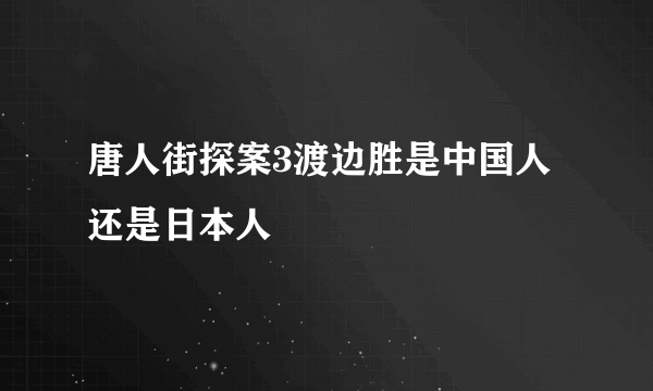 唐人街探案3渡边胜是中国人还是日本人