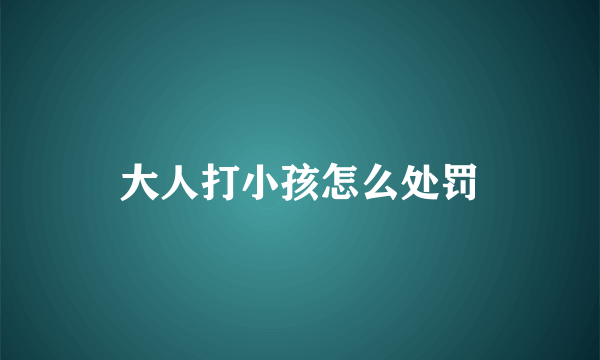 大人打小孩怎么处罚