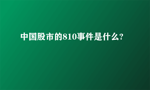 中国股市的810事件是什么?