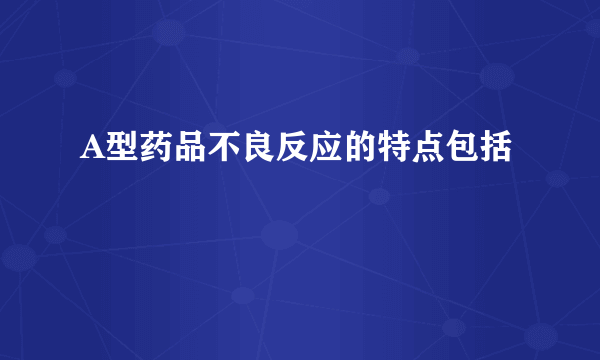 A型药品不良反应的特点包括