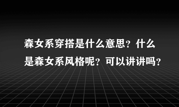 森女系穿搭是什么意思？什么是森女系风格呢？可以讲讲吗？